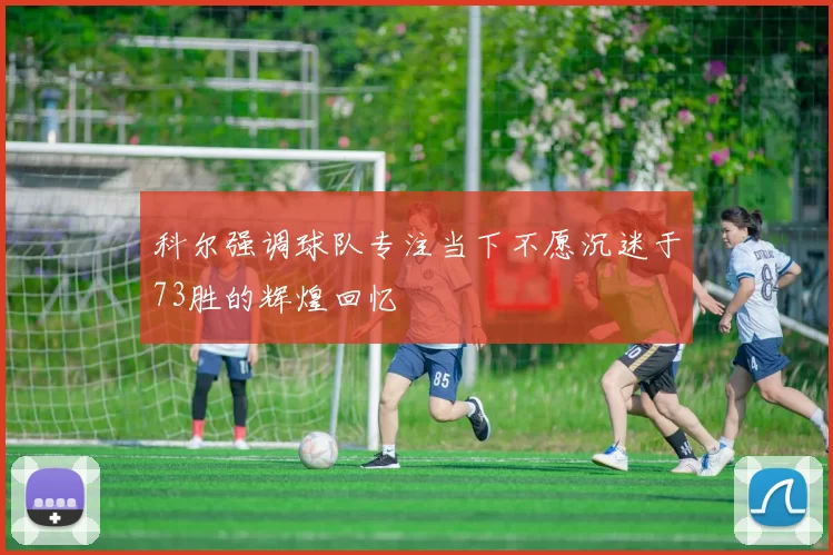 科尔强调球队专注当下不愿沉迷于73胜的辉煌回忆