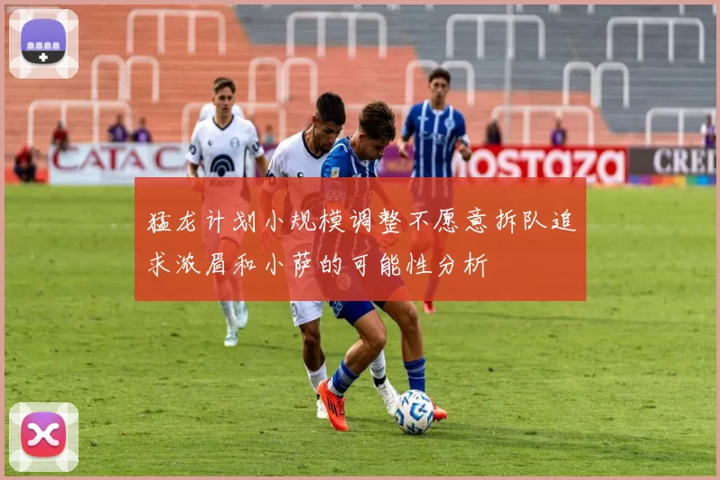 猛龙计划小规模调整不愿意拆队追求浓眉和小萨的可能性分析